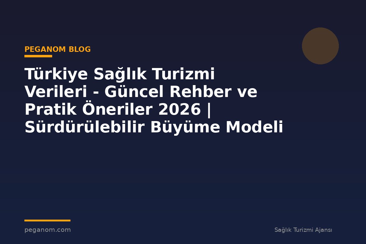 Türkiye Sağlık Turizmi Verileri - Güncel Rehber ve Pratik Öneriler 2026 | Sürdürülebilir Büyüme Modeli
