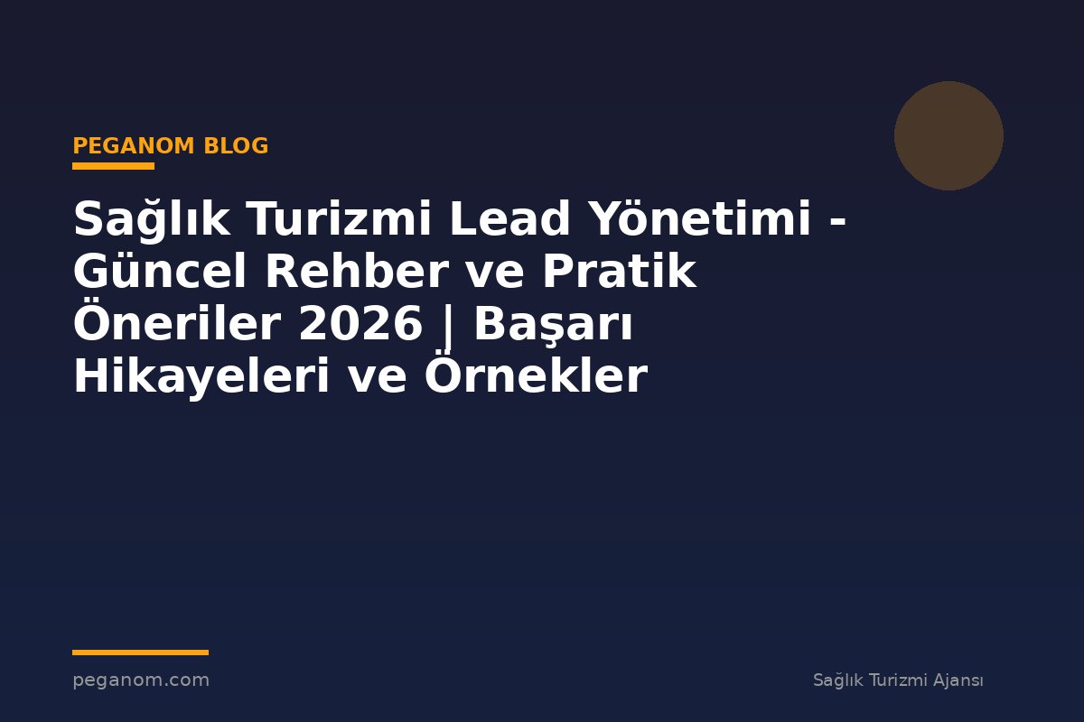 Sağlık Turizmi Lead Yönetimi - Güncel Rehber ve Pratik Öneriler 2026 | Başarı Hikayeleri ve Örnekler