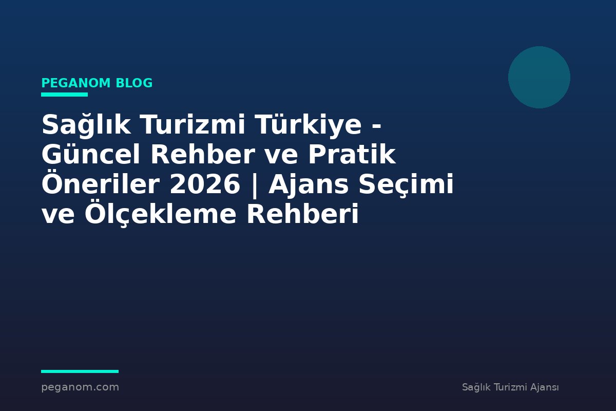 Sağlık Turizmi Türkiye - Güncel Rehber ve Pratik Öneriler 2026 | Ajans Seçimi ve Ölçekleme Rehberi