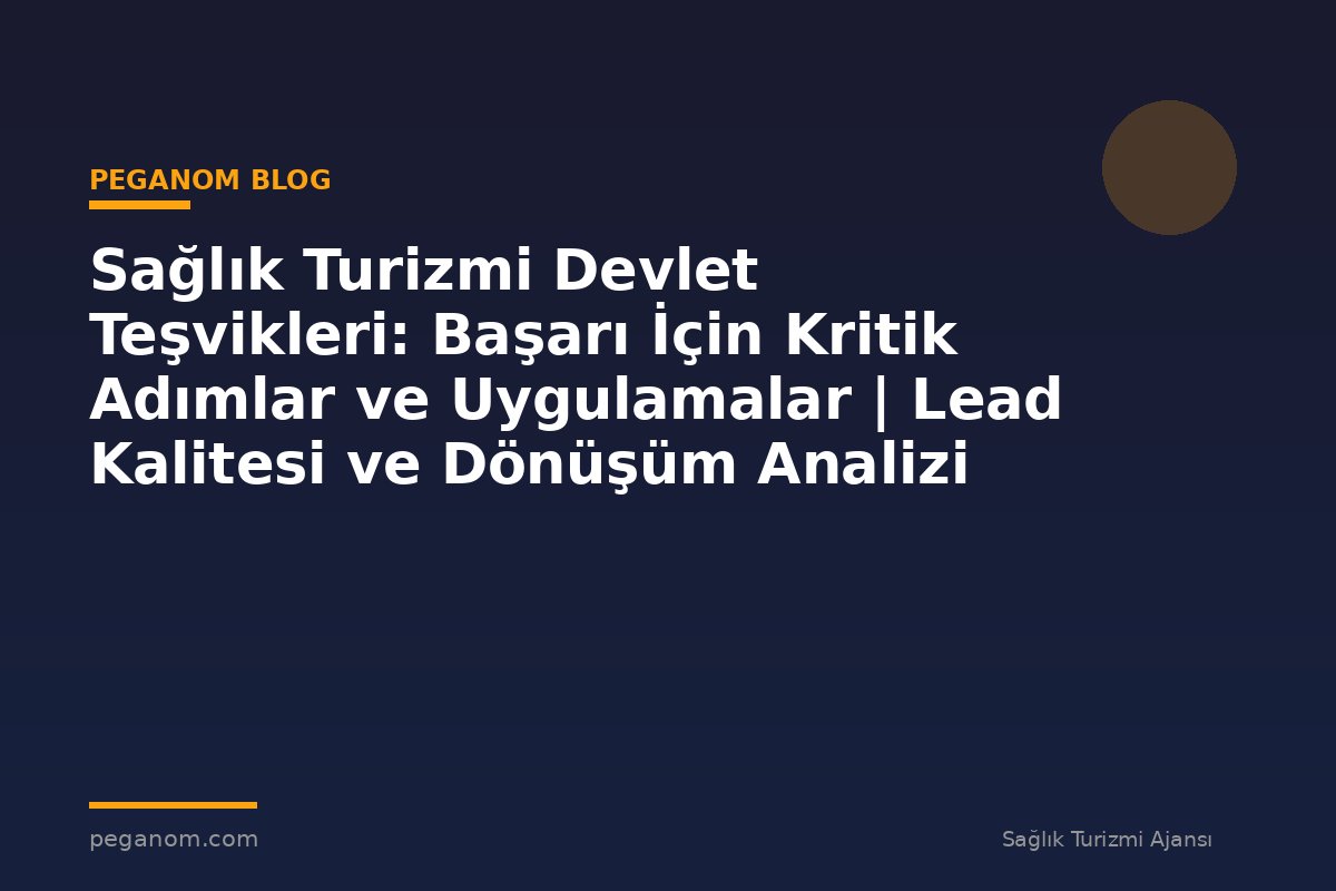 Sağlık Turizmi Devlet Teşvikleri: Başarı İçin Kritik Adımlar ve Uygulamalar | Lead Kalitesi ve Dönüşüm Analizi