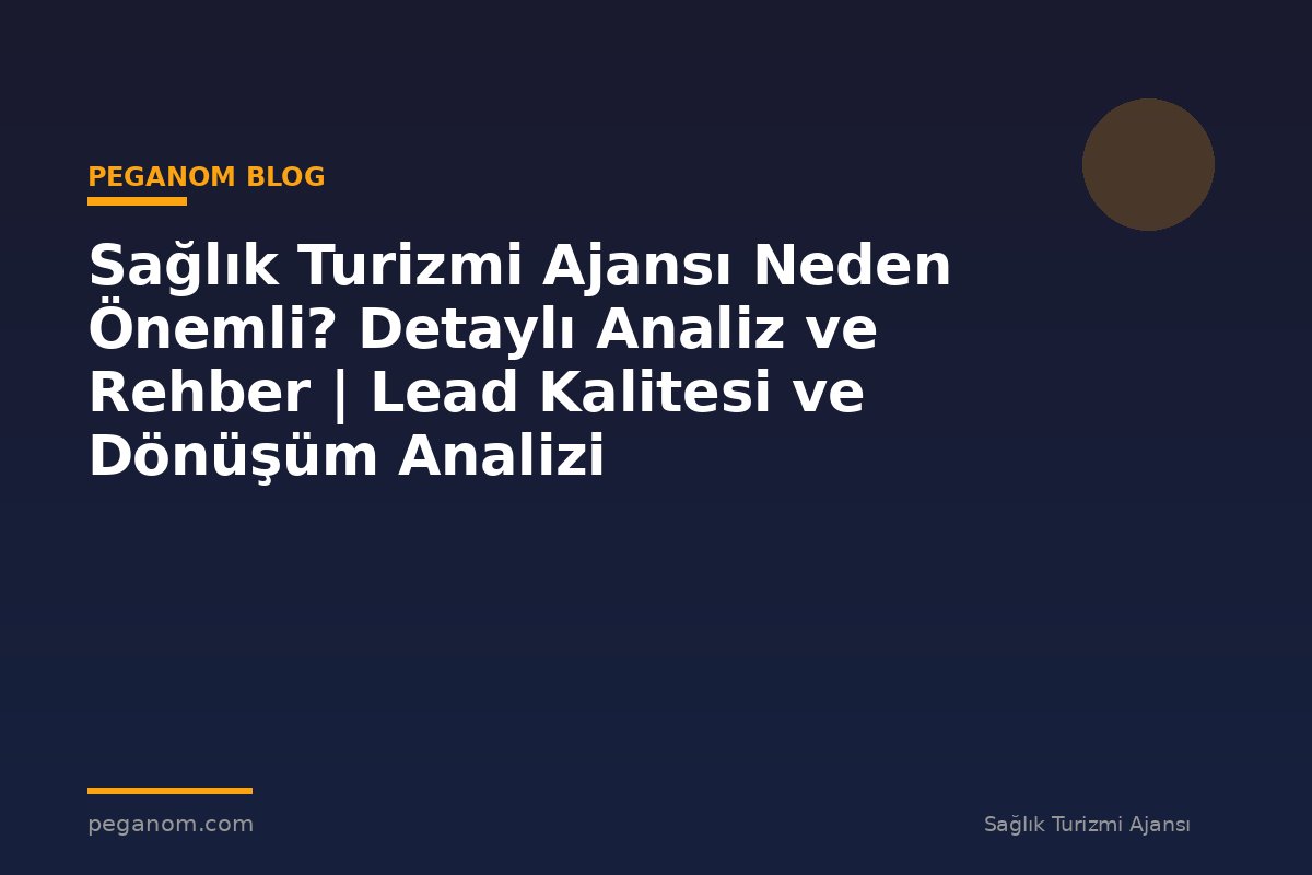 Sağlık Turizmi Ajansı Neden Önemli? Detaylı Analiz ve Rehber | Lead Kalitesi ve Dönüşüm Analizi