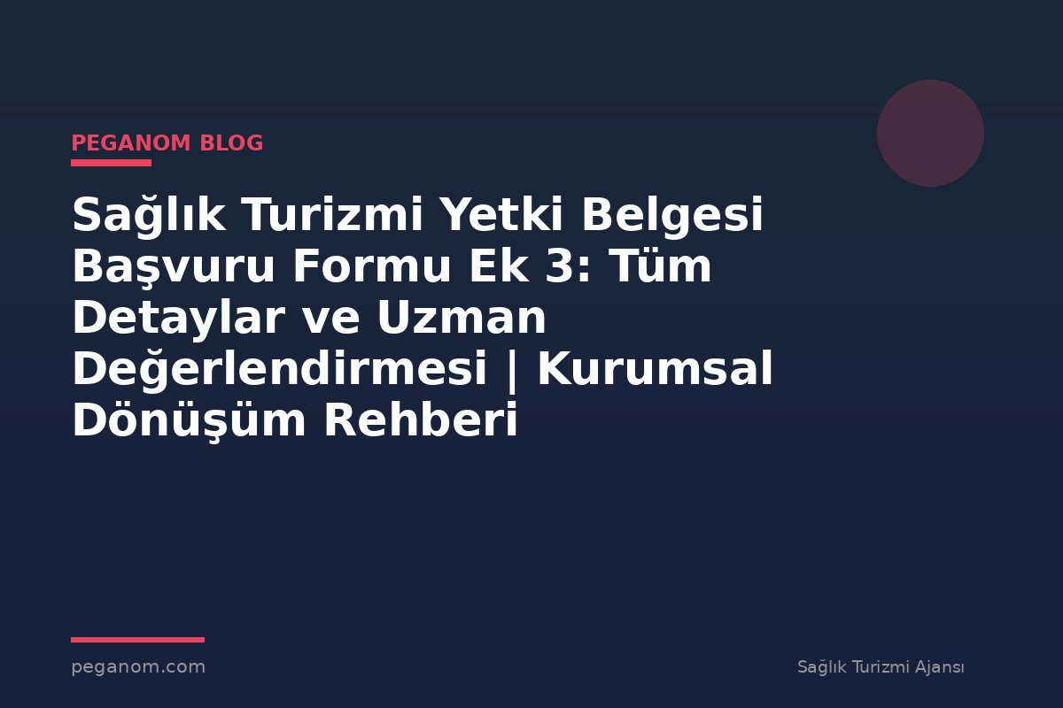 Sağlık Turizmi Yetki Belgesi Başvuru Formu Ek 3: Tüm Detaylar ve Uzman Değerlendirmesi | Kurumsal Dönüşüm Rehberi