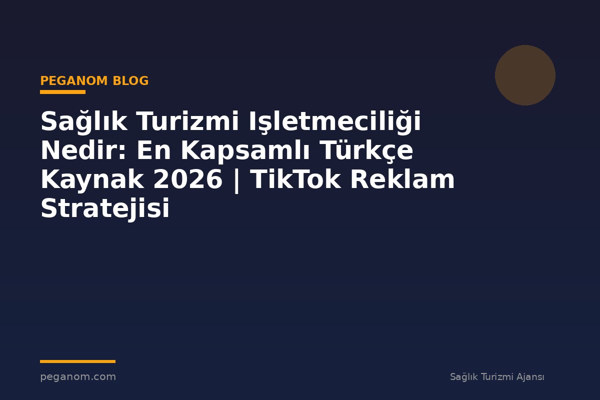 Sağlık Turizmi Işletmeciliği Nedir: En Kapsamlı Türkçe Kaynak 2026 | TikTok Reklam Stratejisi