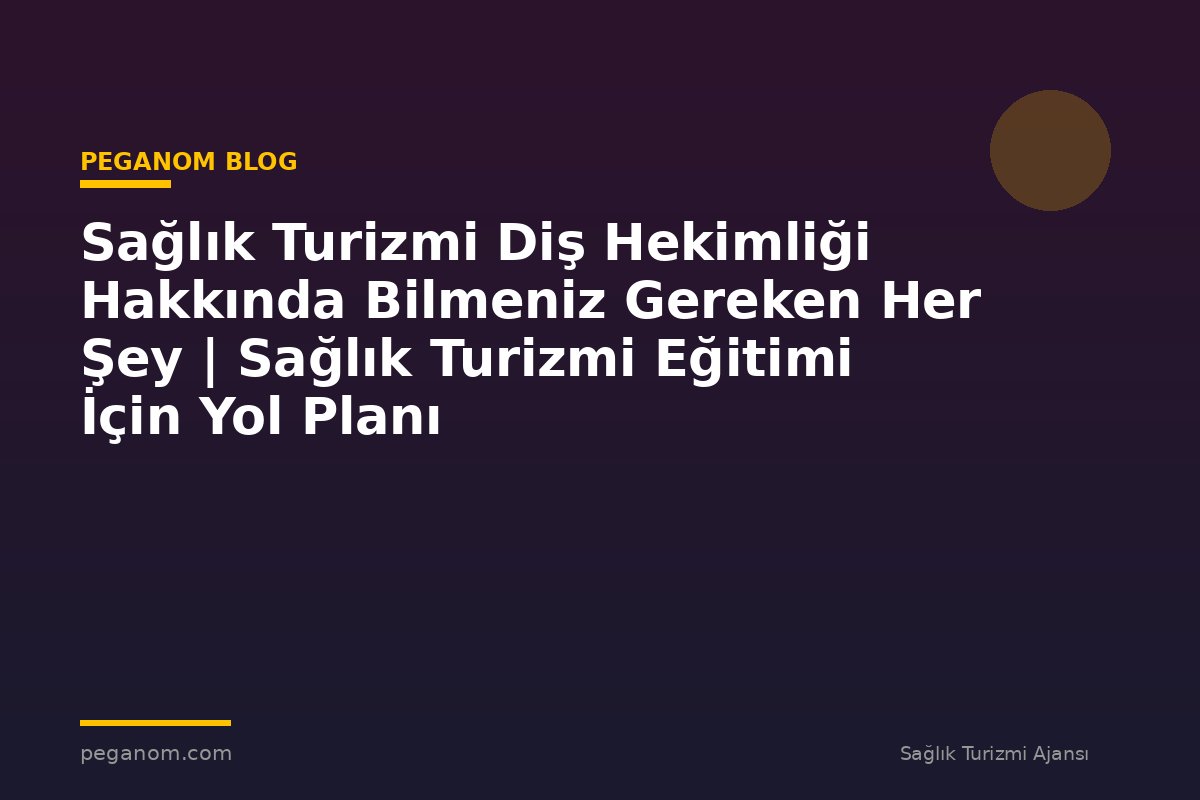 Sağlık Turizmi Diş Hekimliği Hakkında Bilmeniz Gereken Her Şey | Sağlık Turizmi Eğitimi İçin Yol Planı