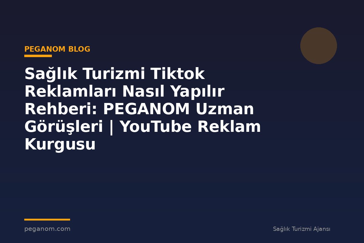 Sağlık Turizmi Tiktok Reklamları Nasıl Yapılır Rehberi: PEGANOM Uzman Görüşleri | YouTube Reklam Kurgusu