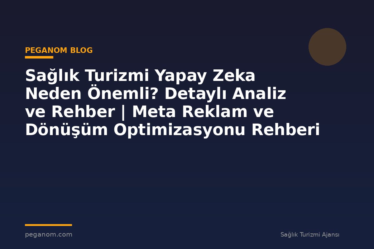 Sağlık Turizmi Yapay Zeka Neden Önemli? Detaylı Analiz ve Rehber | Meta Reklam ve Dönüşüm Optimizasyonu Rehberi