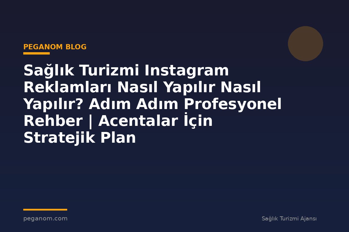 Sağlık Turizmi Instagram Reklamları Nasıl Yapılır Nasıl Yapılır? Adım Adım Profesyonel Rehber | Acentalar İçin Stratejik Plan
