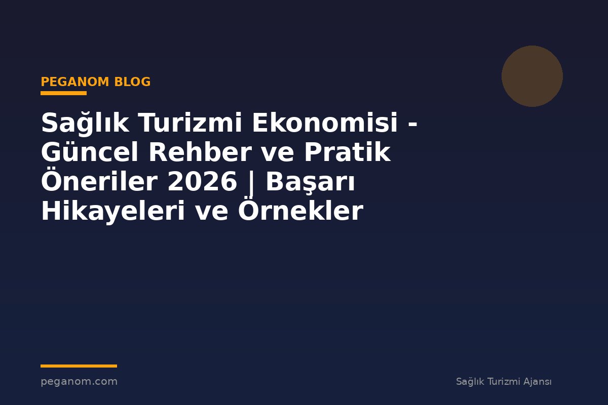 Sağlık Turizmi Ekonomisi - Güncel Rehber ve Pratik Öneriler 2026 | Başarı Hikayeleri ve Örnekler