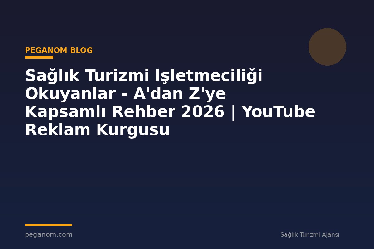 Sağlık Turizmi Işletmeciliği Okuyanlar - A'dan Z'ye Kapsamlı Rehber 2026 | YouTube Reklam Kurgusu