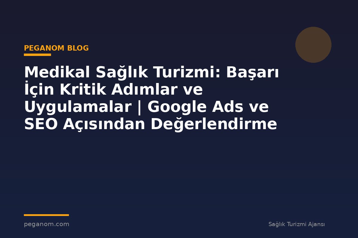 Medikal Sağlık Turizmi: Başarı İçin Kritik Adımlar ve Uygulamalar | Google Ads ve SEO Açısından Değerlendirme