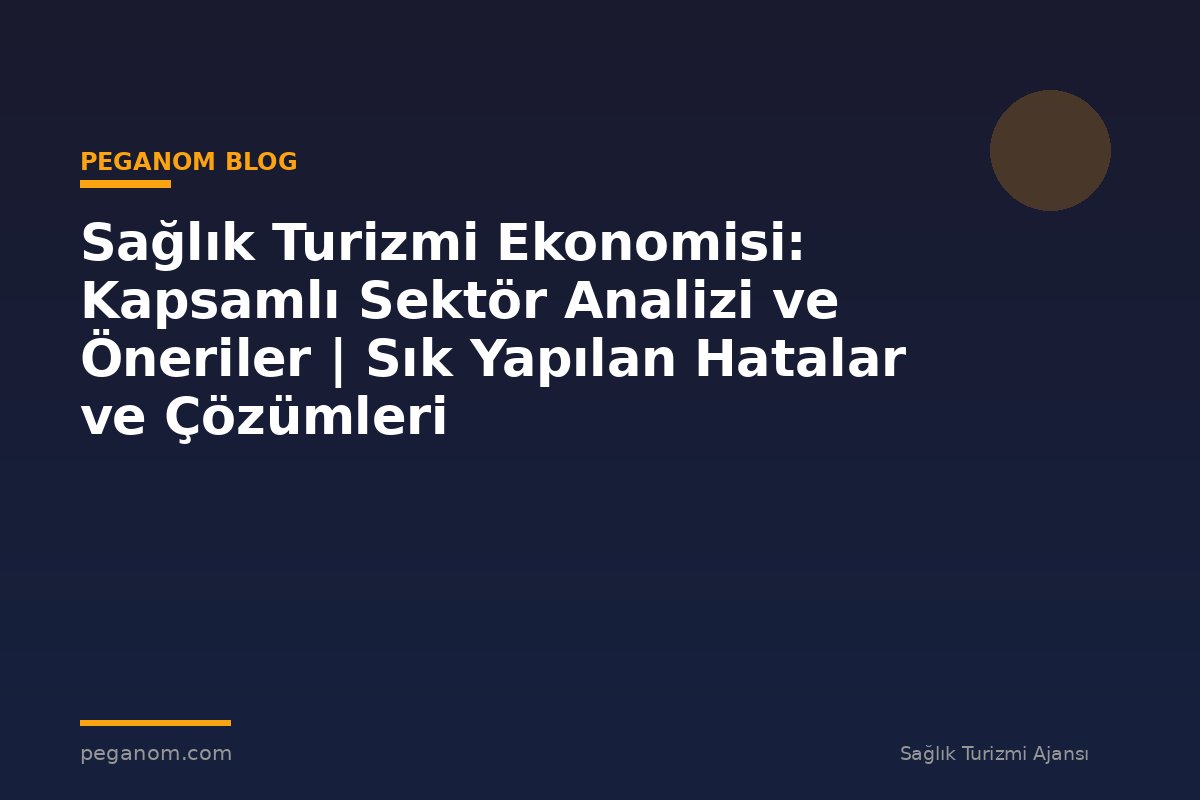 Sağlık Turizmi Ekonomisi: Kapsamlı Sektör Analizi ve Öneriler | Sık Yapılan Hatalar ve Çözümleri