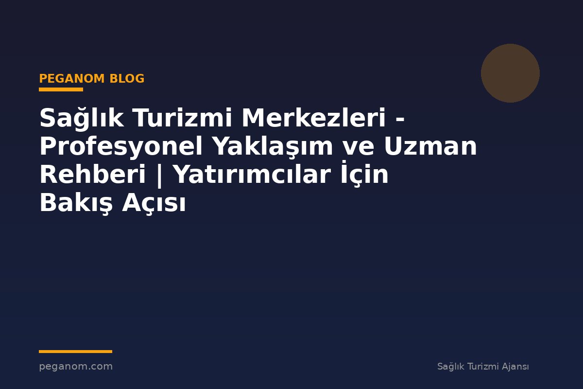 Sağlık Turizmi Merkezleri - Profesyonel Yaklaşım ve Uzman Rehberi | Yatırımcılar İçin Bakış Açısı
