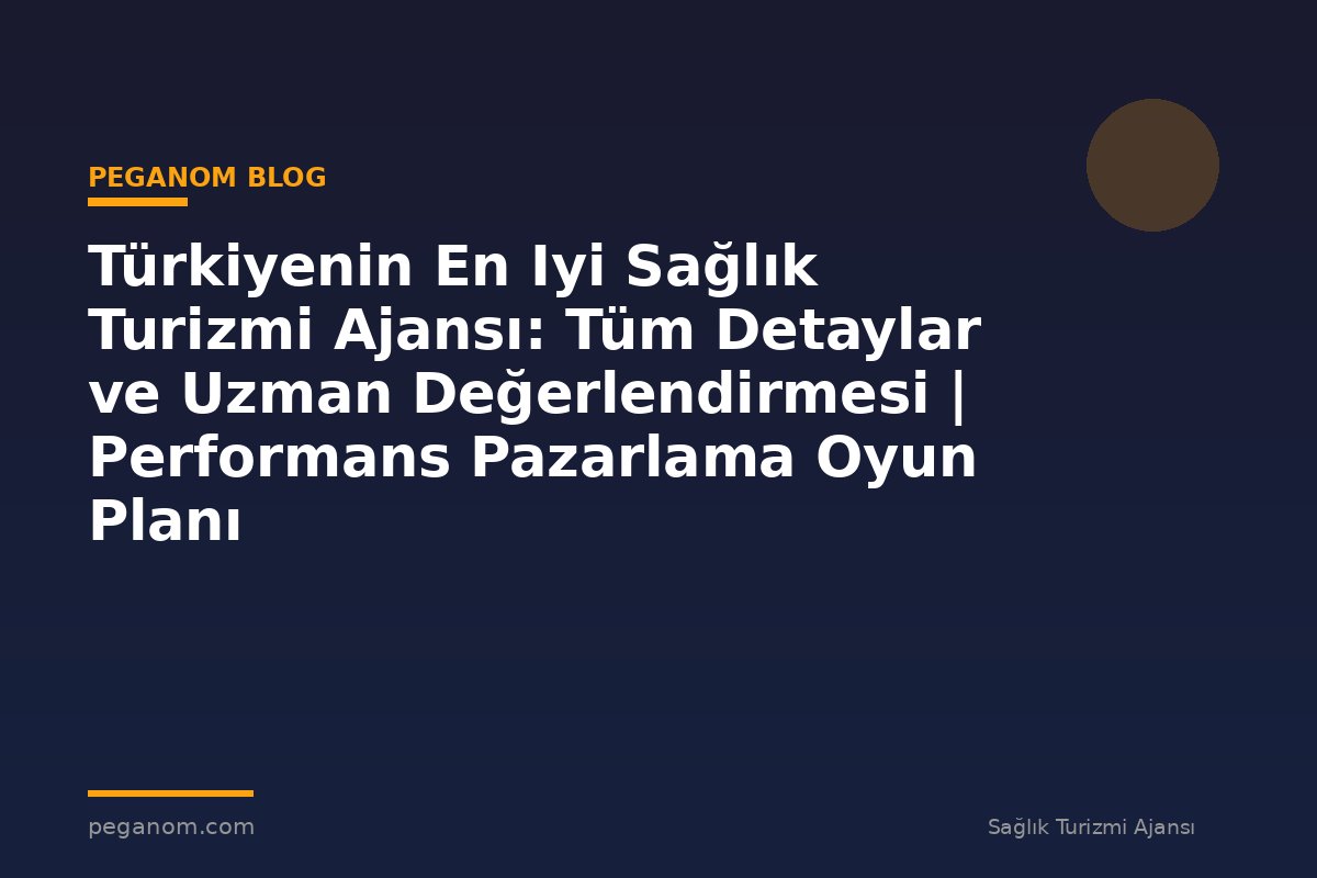 Türkiyenin En Iyi Sağlık Turizmi Ajansı: Tüm Detaylar ve Uzman Değerlendirmesi | Performans Pazarlama Oyun Planı