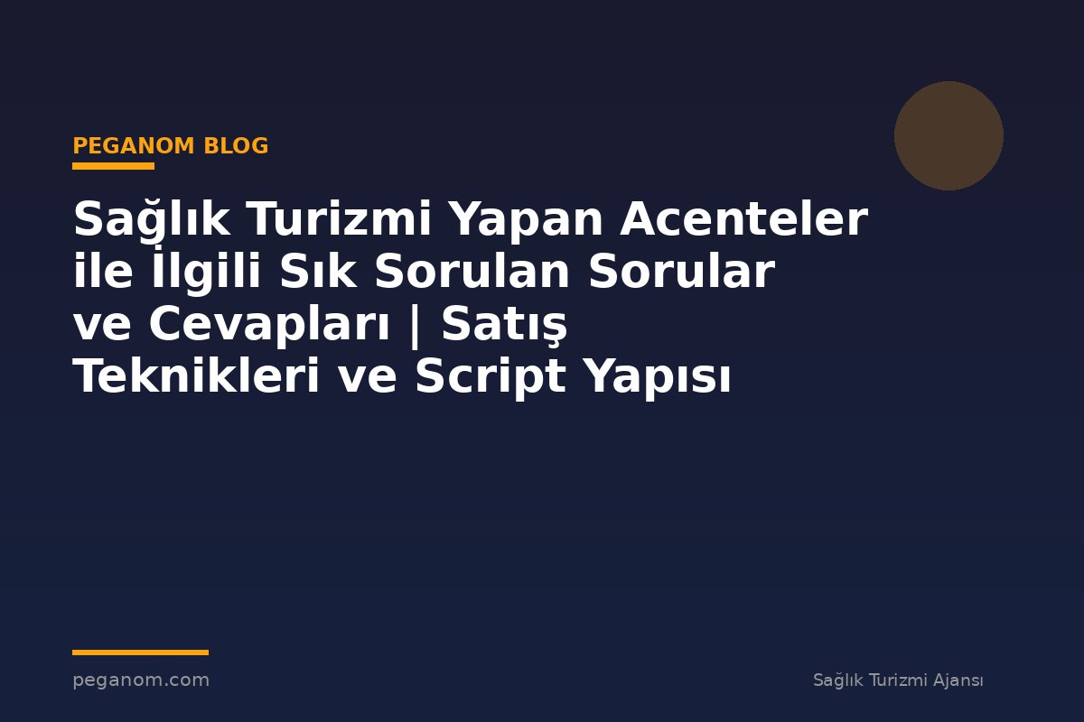Sağlık Turizmi Yapan Acenteler ile İlgili Sık Sorulan Sorular ve Cevapları | Satış Teknikleri ve Script Yapısı