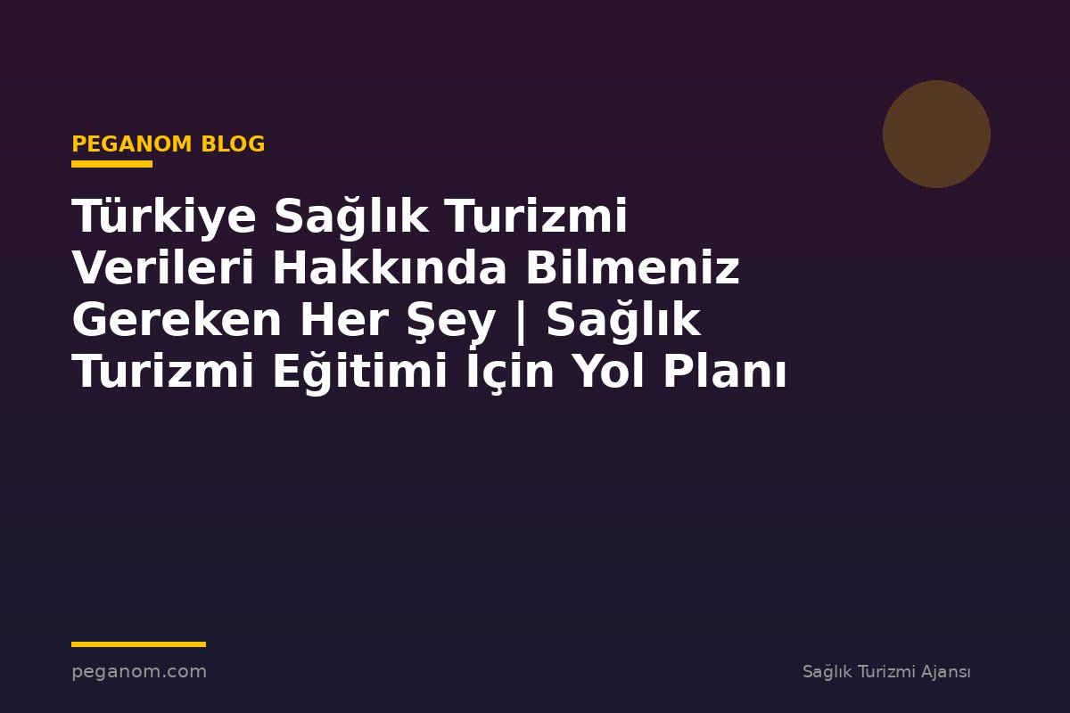 Türkiye Sağlık Turizmi Verileri Hakkında Bilmeniz Gereken Her Şey | Sağlık Turizmi Eğitimi İçin Yol Planı