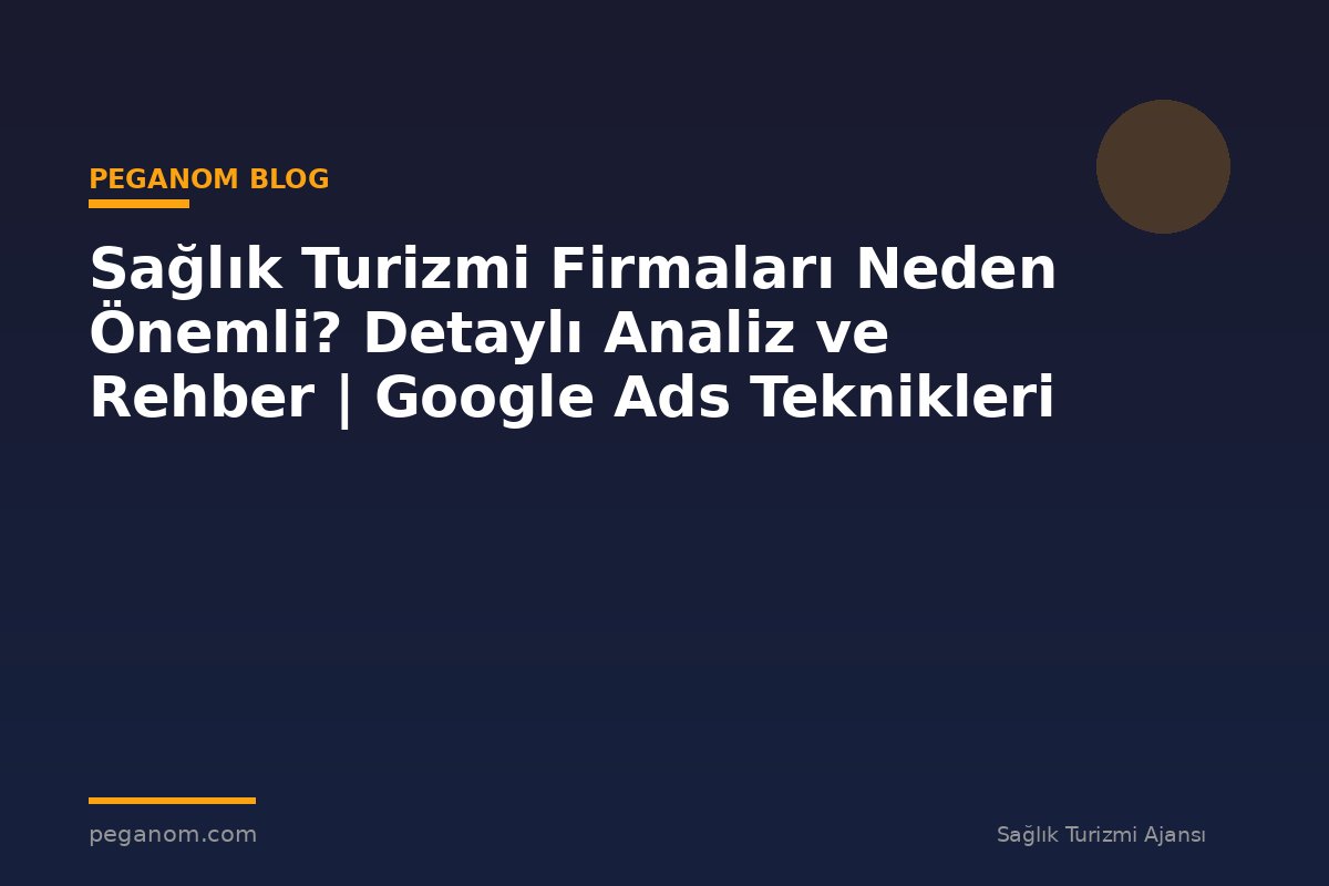 Sağlık Turizmi Firmaları Neden Önemli? Detaylı Analiz ve Rehber | Google Ads Teknikleri