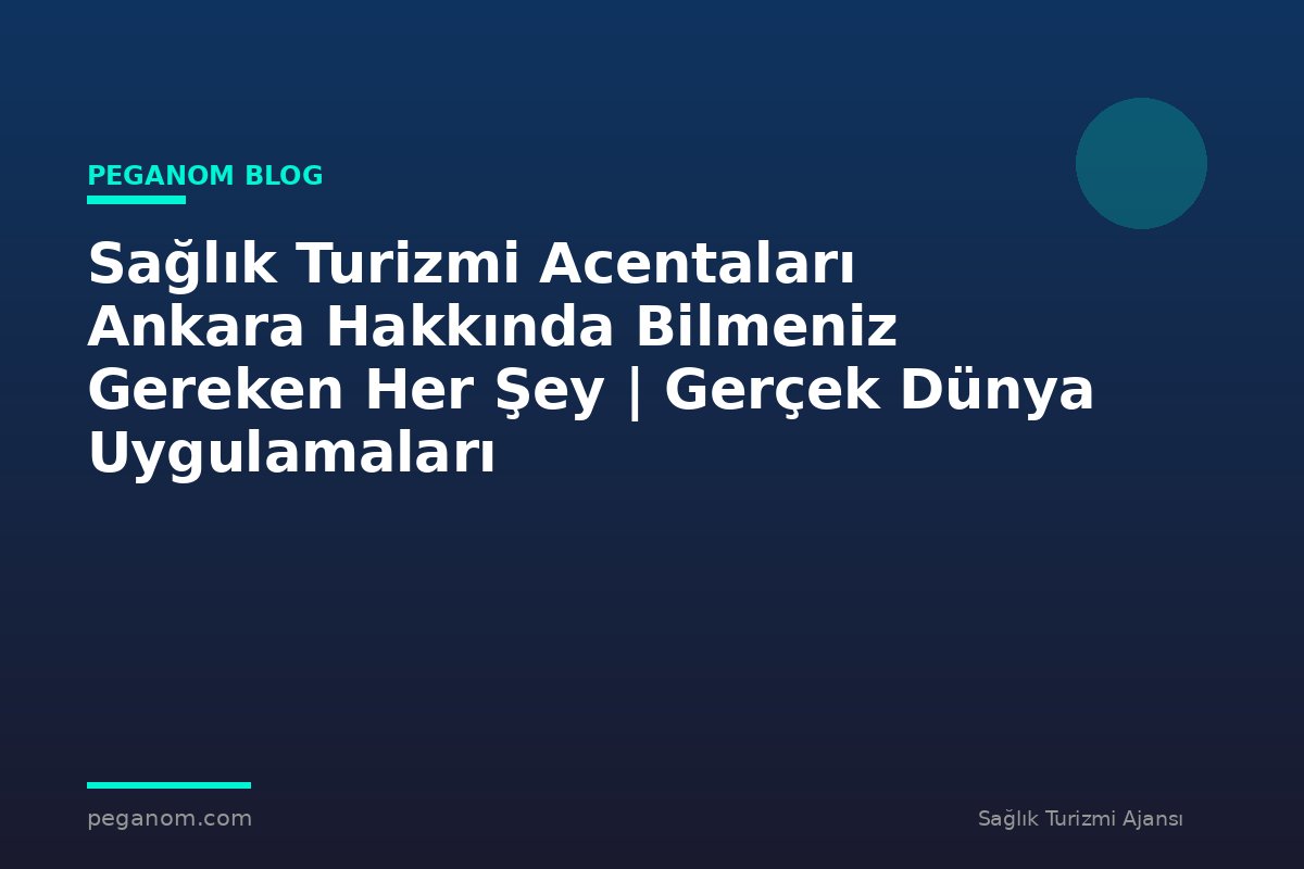 Sağlık Turizmi Acentaları Ankara Hakkında Bilmeniz Gereken Her Şey | Gerçek Dünya Uygulamaları