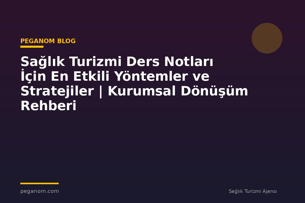 Sağlık Turizmi Ders Notları İçin En Etkili Yöntemler ve Stratejiler | Kurumsal Dönüşüm Rehberi