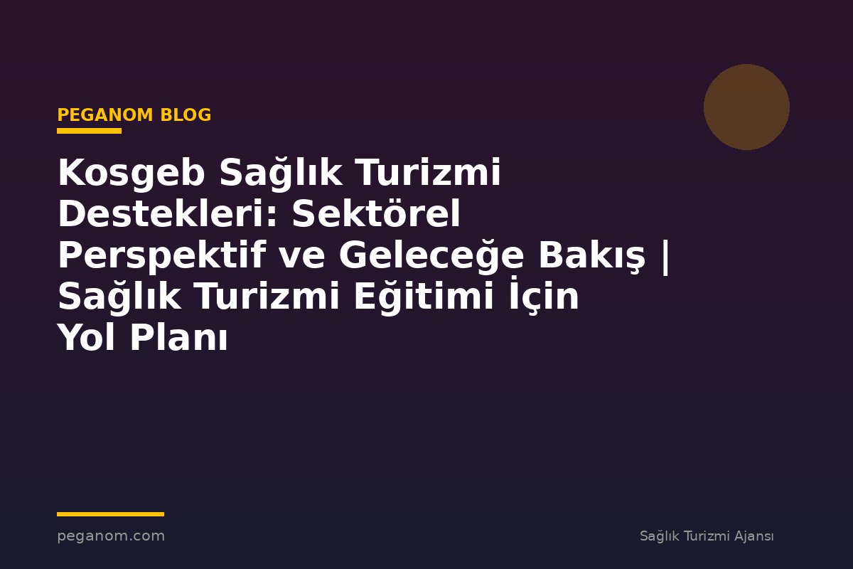 Kosgeb Sağlık Turizmi Destekleri: Sektörel Perspektif ve Geleceğe Bakış | Sağlık Turizmi Eğitimi İçin Yol Planı
