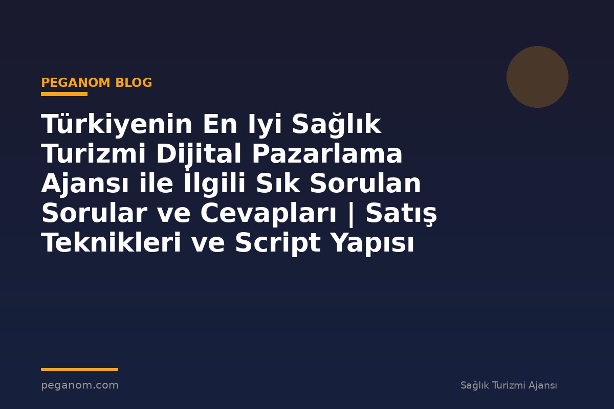 Türkiyenin En Iyi Sağlık Turizmi Dijital Pazarlama Ajansı ile İlgili Sık Sorulan Sorular ve Cevapları | Satış Teknikleri ve Script Yapısı