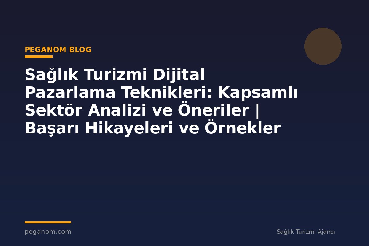 Sağlık Turizmi Dijital Pazarlama Teknikleri: Kapsamlı Sektör Analizi ve Öneriler | Başarı Hikayeleri ve Örnekler