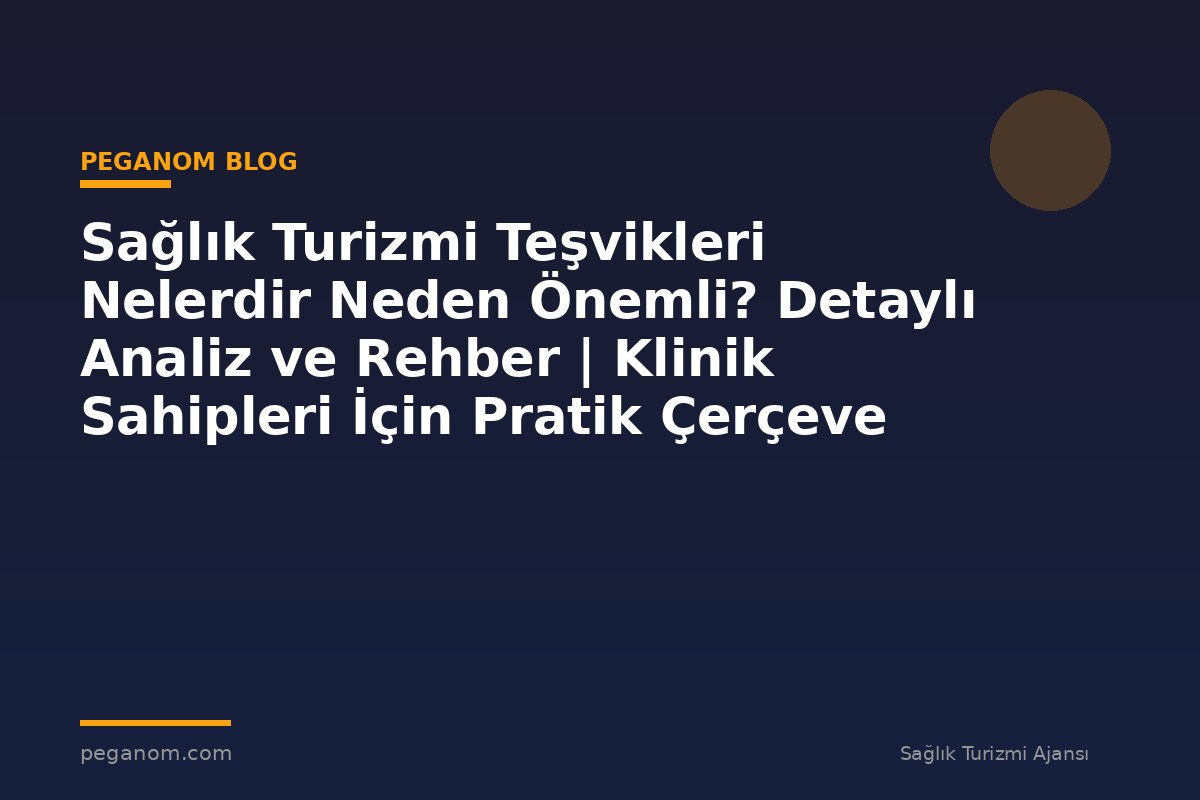 Sağlık Turizmi Teşvikleri Nelerdir Neden Önemli? Detaylı Analiz ve Rehber | Klinik Sahipleri İçin Pratik Çerçeve