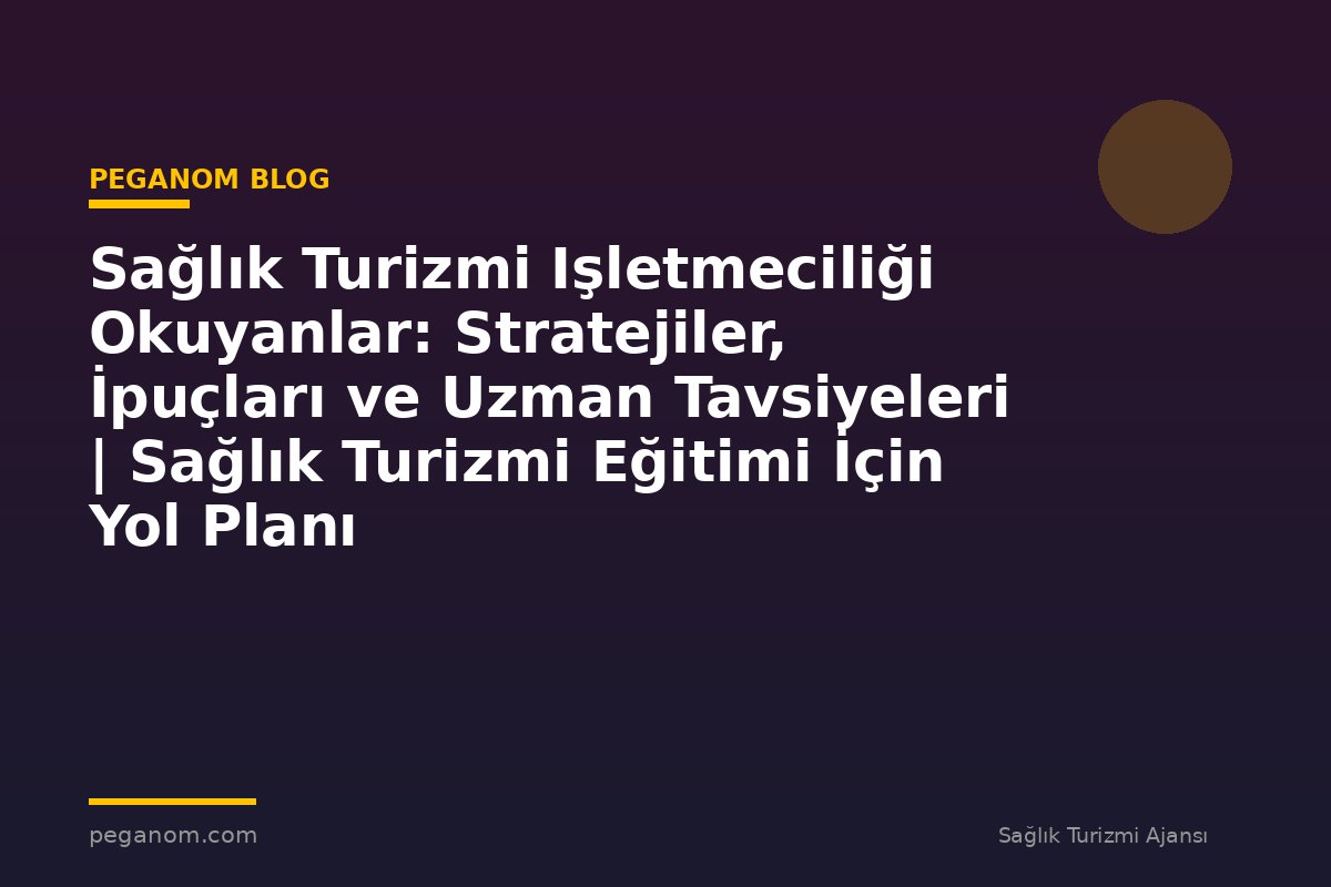 Sağlık Turizmi Işletmeciliği Okuyanlar: Stratejiler, İpuçları ve Uzman Tavsiyeleri | Sağlık Turizmi Eğitimi İçin Yol Planı