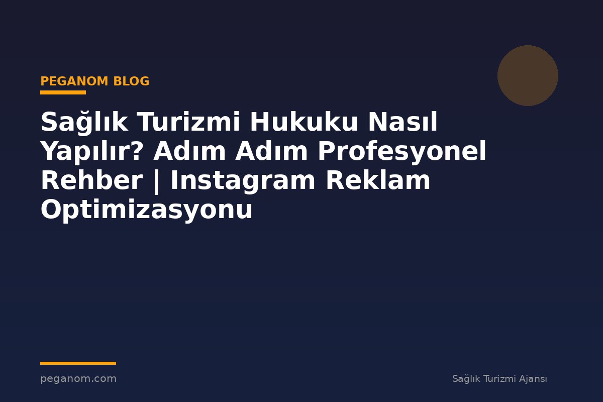 Sağlık Turizmi Hukuku Nasıl Yapılır? Adım Adım Profesyonel Rehber | Instagram Reklam Optimizasyonu