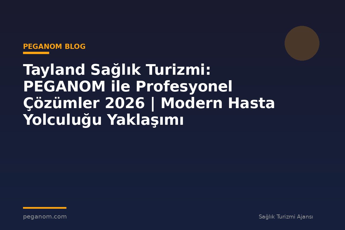 Tayland Sağlık Turizmi: PEGANOM ile Profesyonel Çözümler 2026 | Modern Hasta Yolculuğu Yaklaşımı