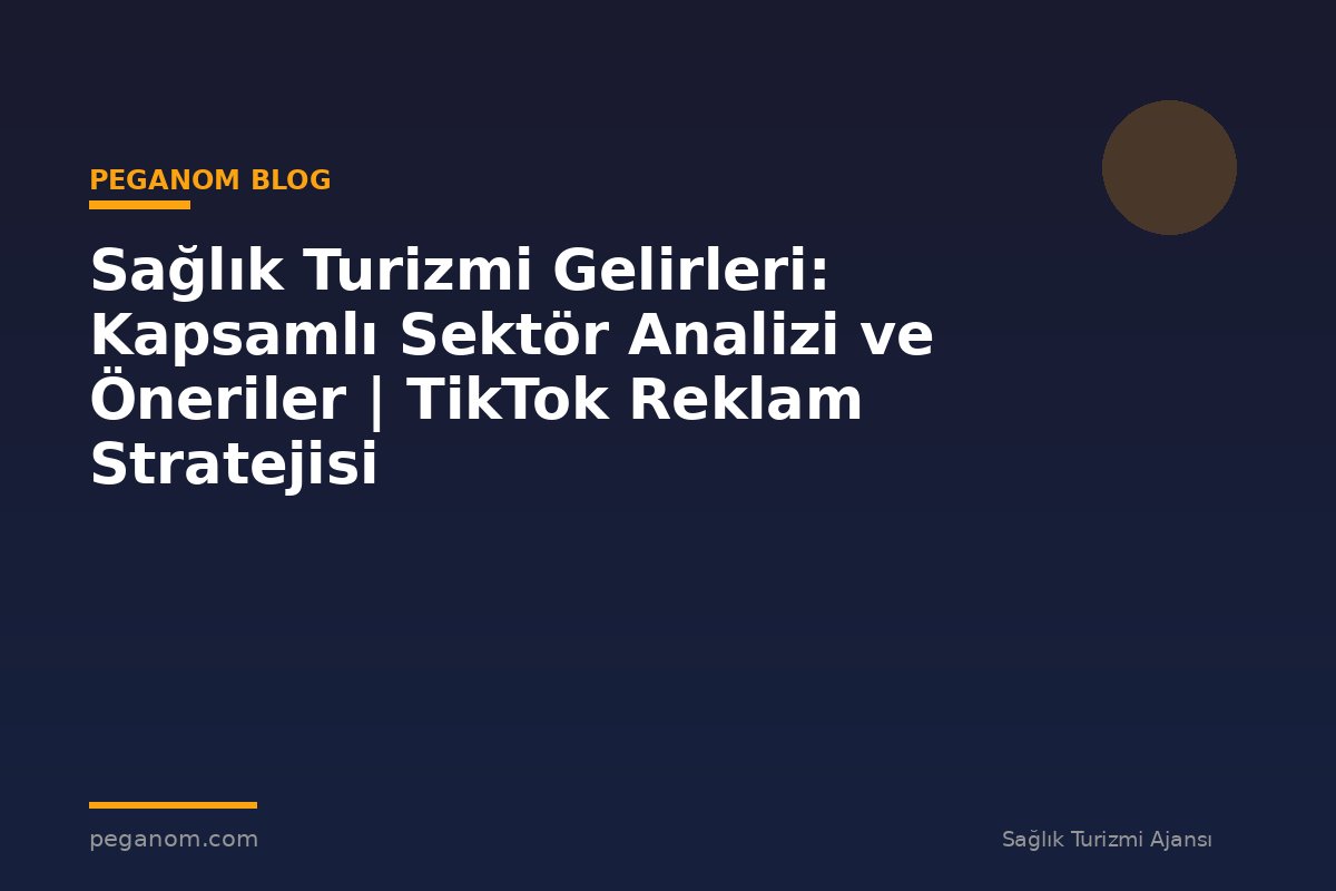 Sağlık Turizmi Gelirleri: Kapsamlı Sektör Analizi ve Öneriler | TikTok Reklam Stratejisi