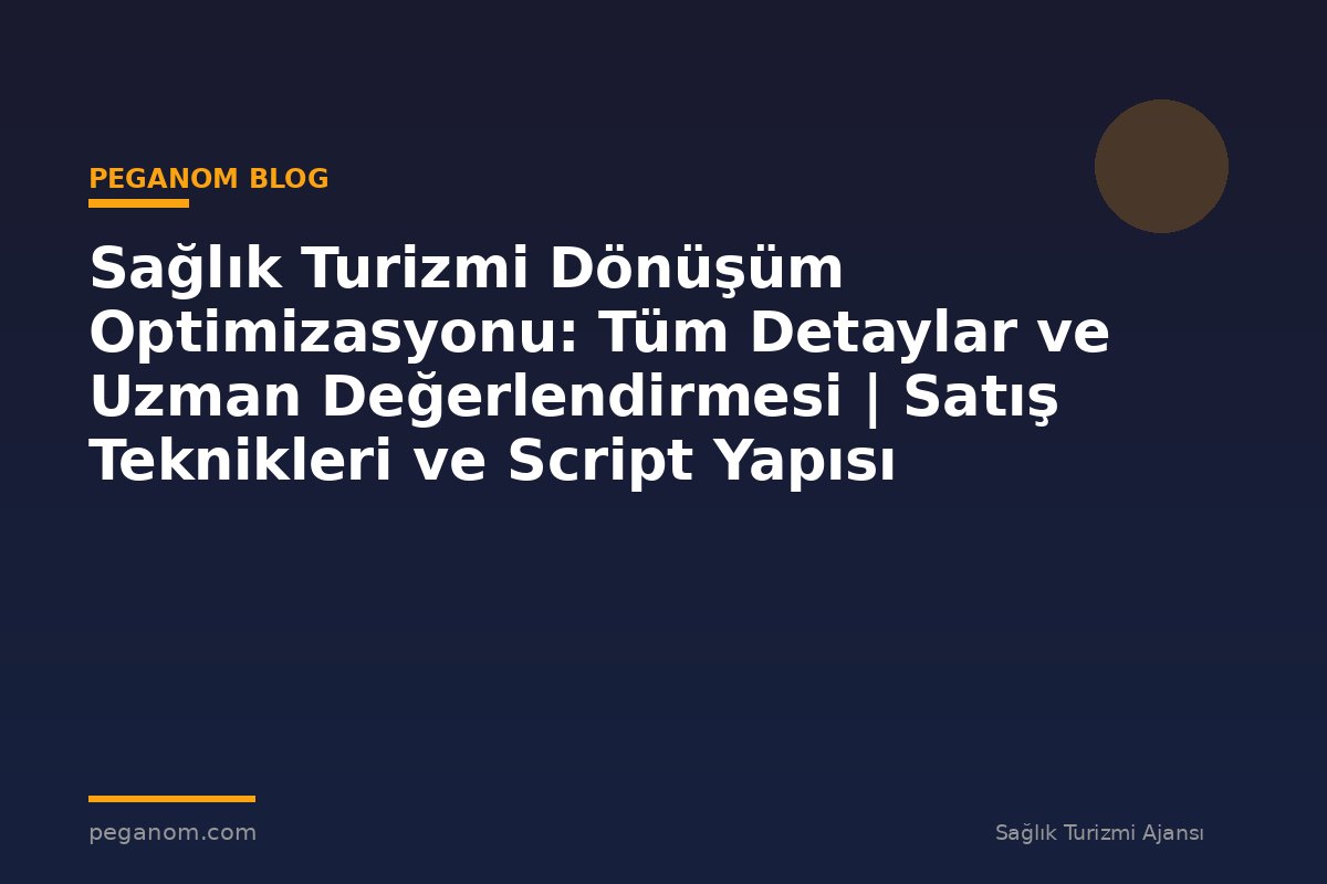 Sağlık Turizmi Dönüşüm Optimizasyonu: Tüm Detaylar ve Uzman Değerlendirmesi | Satış Teknikleri ve Script Yapısı