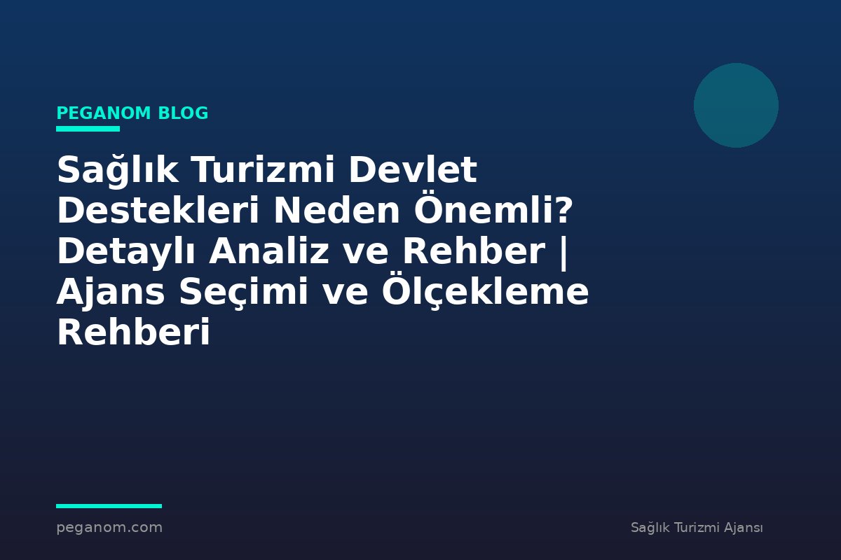 Sağlık Turizmi Devlet Destekleri Neden Önemli? Detaylı Analiz ve Rehber | Ajans Seçimi ve Ölçekleme Rehberi