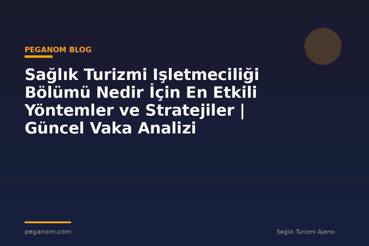 Sağlık Turizmi Işletmeciliği Bölümü Nedir İçin En Etkili Yöntemler ve Stratejiler | Güncel Vaka Analizi