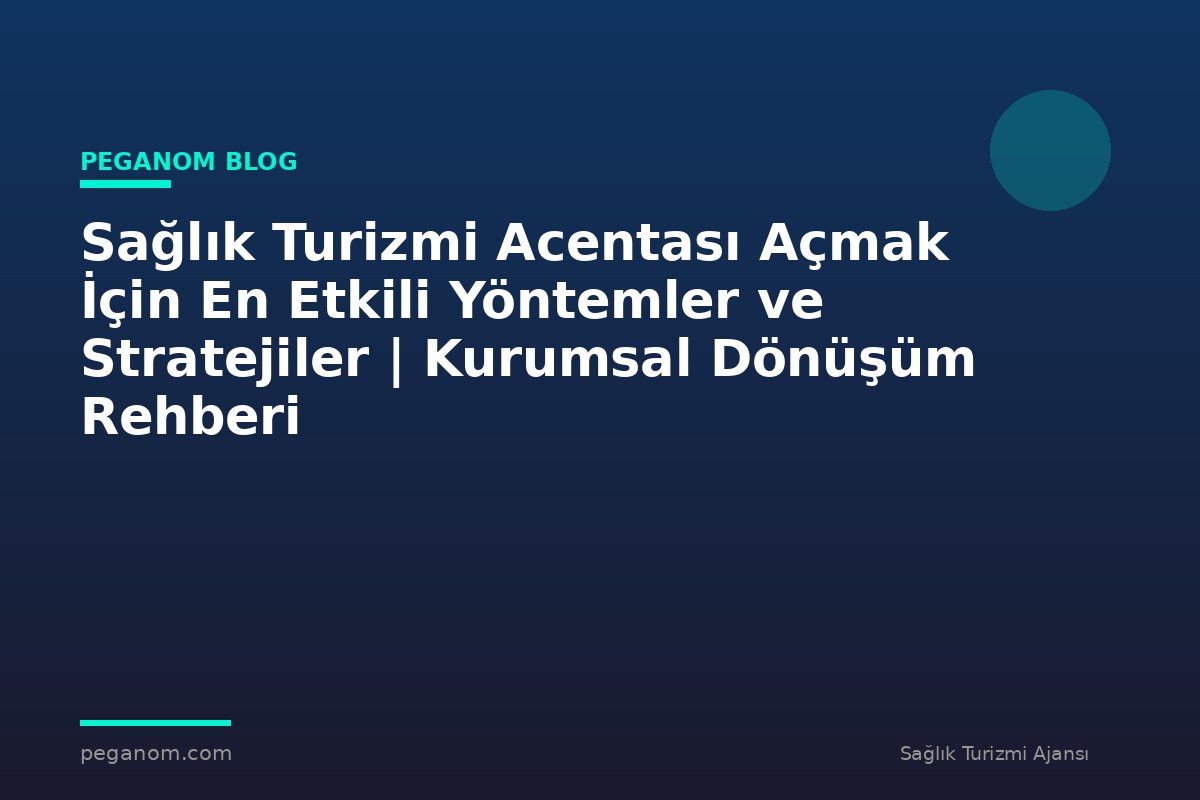 Sağlık Turizmi Acentası Açmak İçin En Etkili Yöntemler ve Stratejiler | Kurumsal Dönüşüm Rehberi