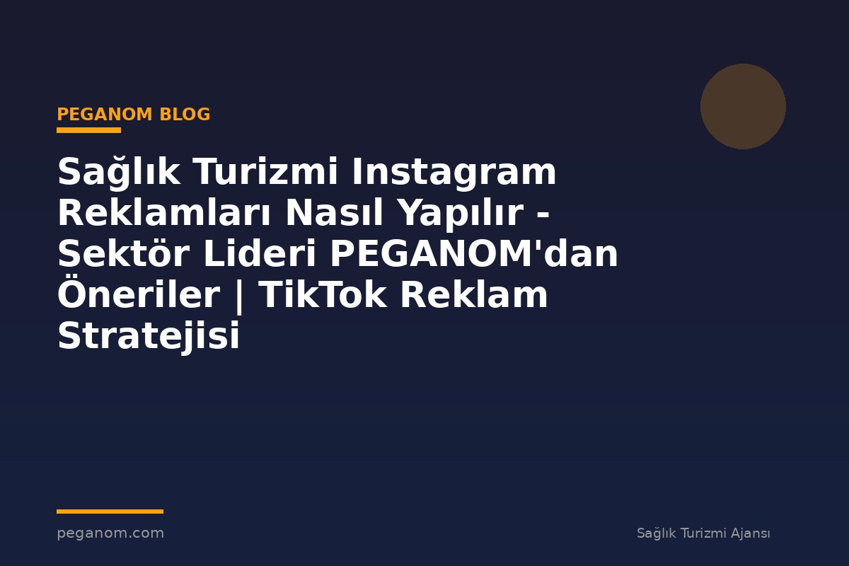 Sağlık Turizmi Instagram Reklamları Nasıl Yapılır - Sektör Lideri PEGANOM'dan Öneriler | TikTok Reklam Stratejisi