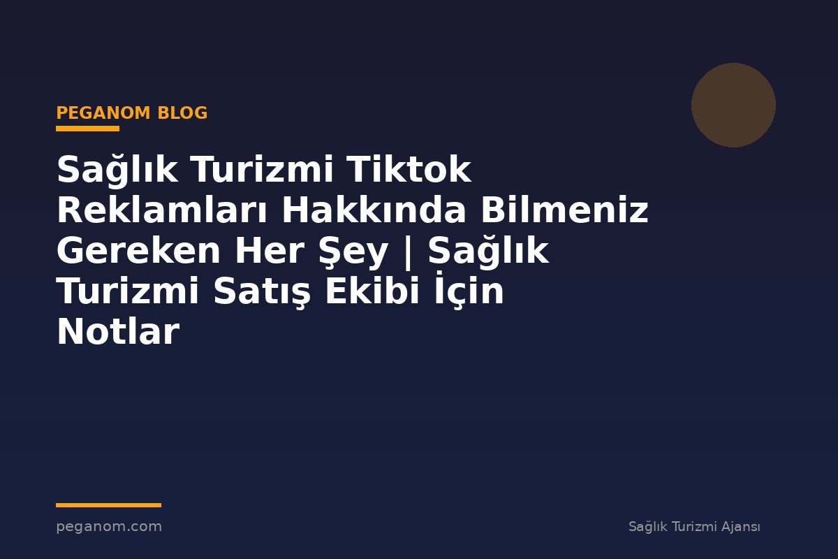 Sağlık Turizmi Tiktok Reklamları Hakkında Bilmeniz Gereken Her Şey | Sağlık Turizmi Satış Ekibi İçin Notlar