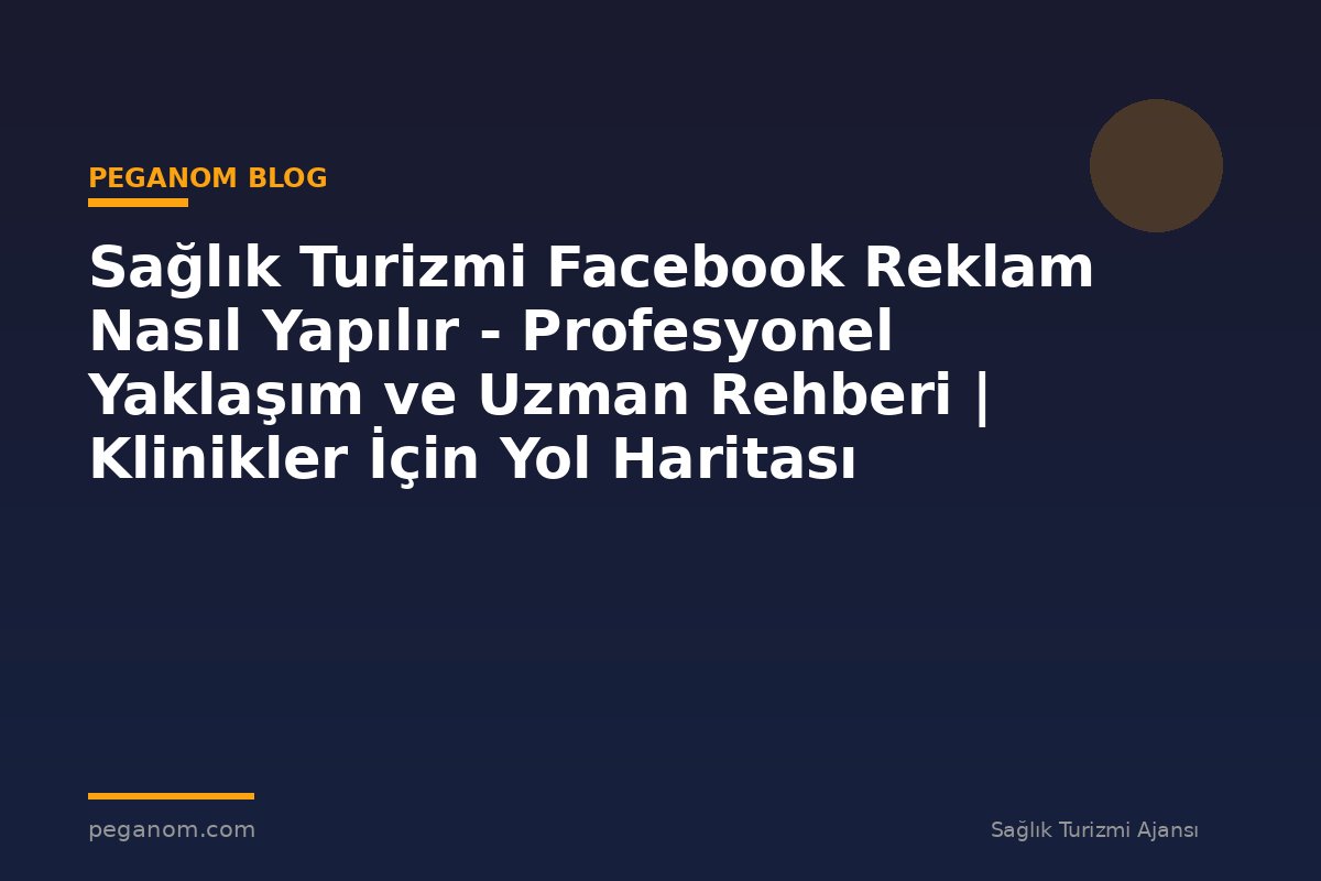 Sağlık Turizmi Facebook Reklam Nasıl Yapılır - Profesyonel Yaklaşım ve Uzman Rehberi | Klinikler İçin Yol Haritası