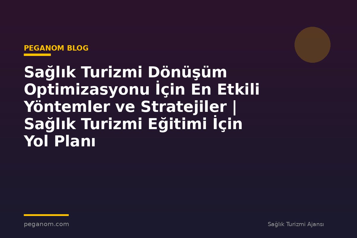 Sağlık Turizmi Dönüşüm Optimizasyonu İçin En Etkili Yöntemler ve Stratejiler | Sağlık Turizmi Eğitimi İçin Yol Planı