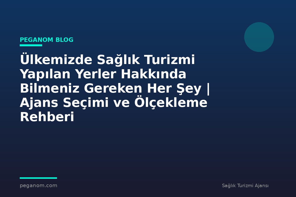 Ülkemizde Sağlık Turizmi Yapılan Yerler Hakkında Bilmeniz Gereken Her Şey | Ajans Seçimi ve Ölçekleme Rehberi
