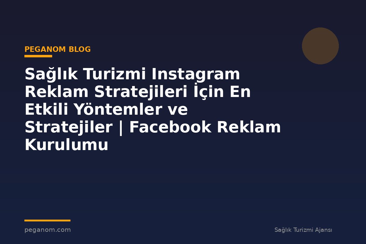 Sağlık Turizmi Instagram Reklam Stratejileri İçin En Etkili Yöntemler ve Stratejiler | Facebook Reklam Kurulumu
