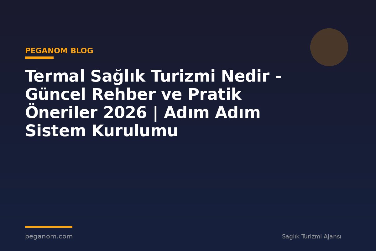Termal Sağlık Turizmi Nedir - Güncel Rehber ve Pratik Öneriler 2026 | Adım Adım Sistem Kurulumu