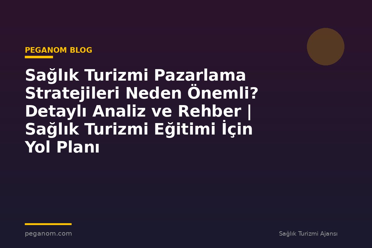 Sağlık Turizmi Pazarlama Stratejileri Neden Önemli? Detaylı Analiz ve Rehber | Sağlık Turizmi Eğitimi İçin Yol Planı