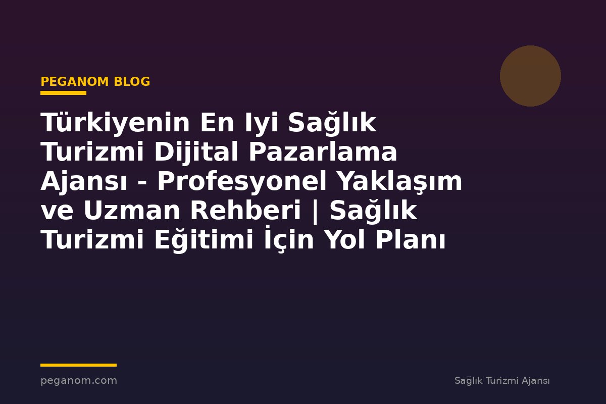 Türkiyenin En Iyi Sağlık Turizmi Dijital Pazarlama Ajansı - Profesyonel Yaklaşım ve Uzman Rehberi | Sağlık Turizmi Eğitimi İçin Yol Planı