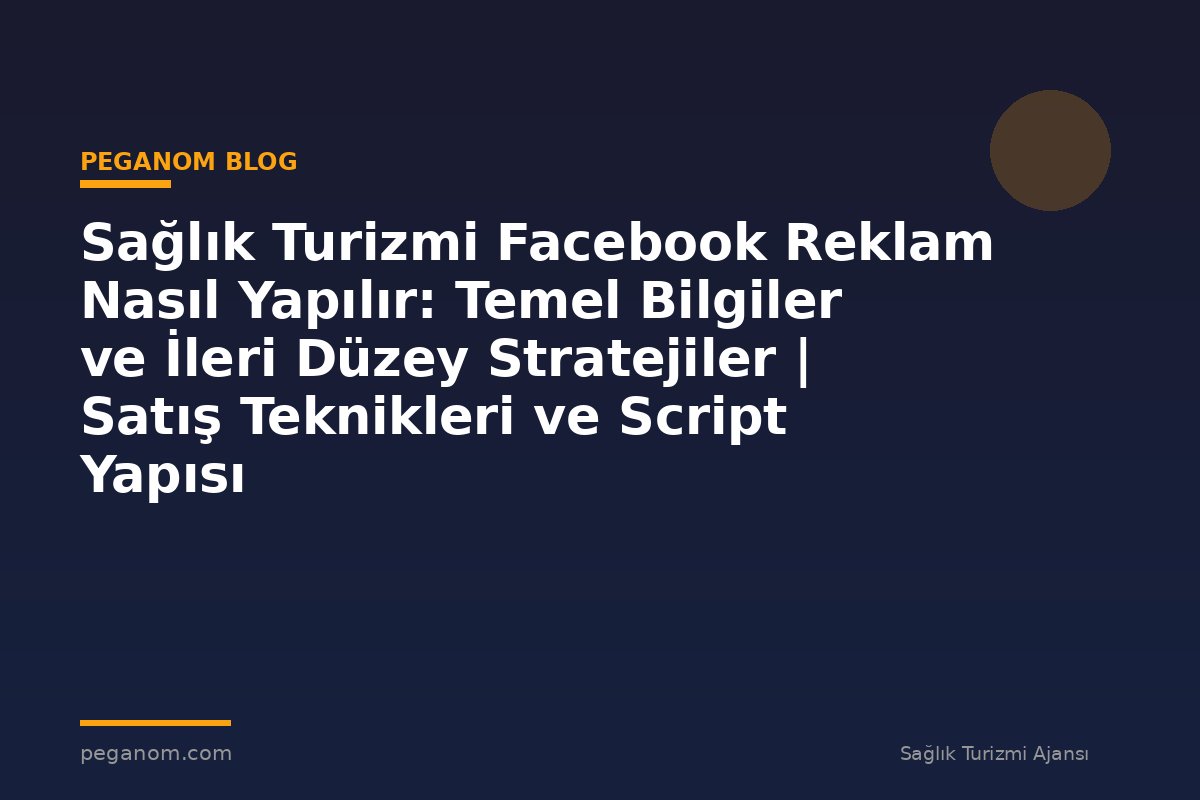 Sağlık Turizmi Facebook Reklam Nasıl Yapılır: Temel Bilgiler ve İleri Düzey Stratejiler | Satış Teknikleri ve Script Yapısı