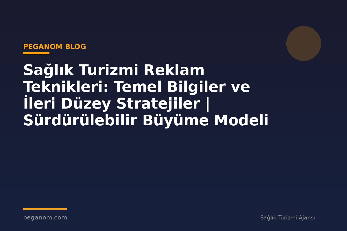 Sağlık Turizmi Reklam Teknikleri: Temel Bilgiler ve İleri Düzey Stratejiler | Sürdürülebilir Büyüme Modeli