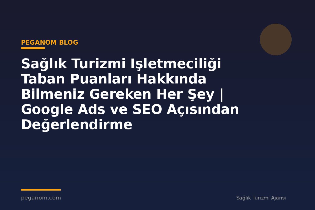 Sağlık Turizmi Işletmeciliği Taban Puanları Hakkında Bilmeniz Gereken Her Şey | Google Ads ve SEO Açısından Değerlendirme