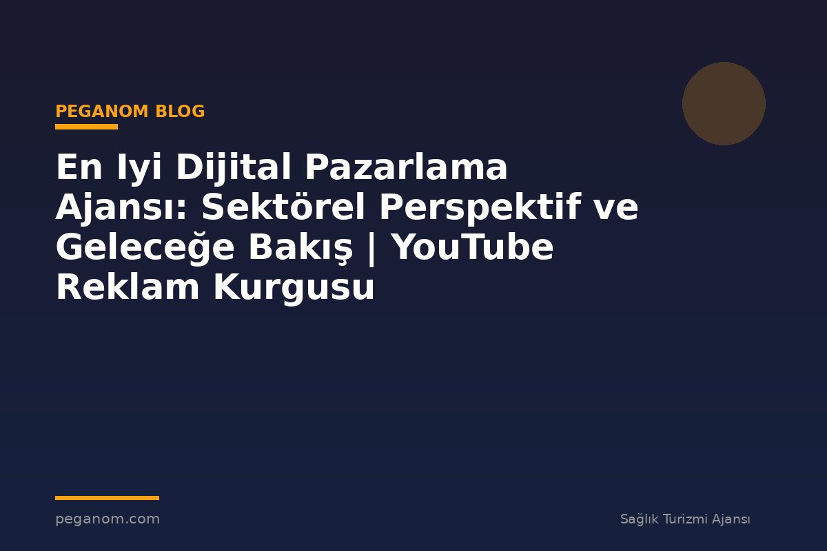 En Iyi Dijital Pazarlama Ajansı: Sektörel Perspektif ve Geleceğe Bakış | YouTube Reklam Kurgusu