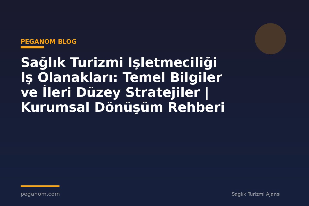 Sağlık Turizmi Işletmeciliği Iş Olanakları: Temel Bilgiler ve İleri Düzey Stratejiler | Kurumsal Dönüşüm Rehberi