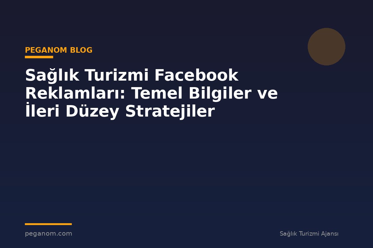 Sağlık Turizmi Facebook Reklamları: Temel Bilgiler ve İleri Düzey Stratejiler