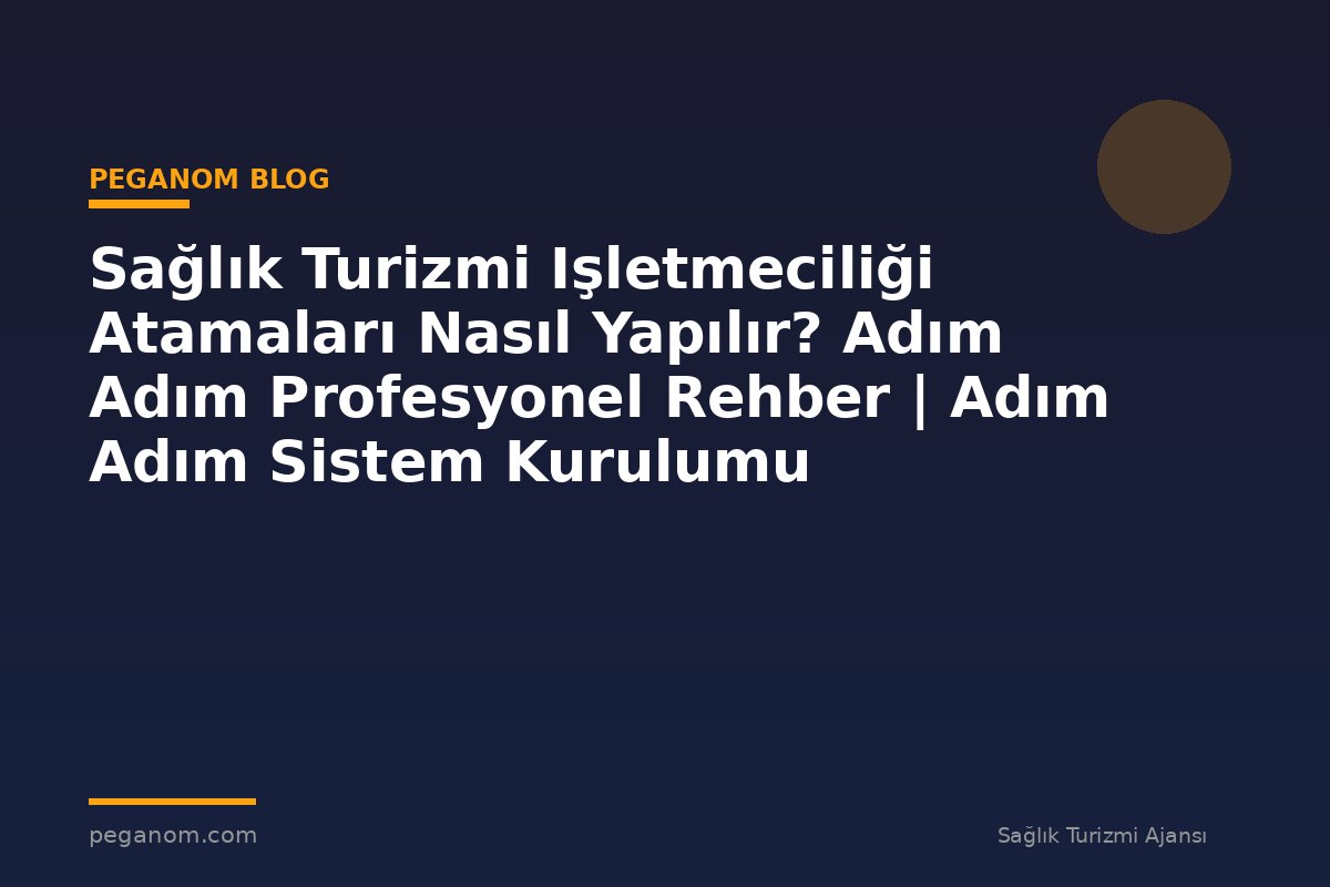 Sağlık Turizmi Işletmeciliği Atamaları Nasıl Yapılır? Adım Adım Profesyonel Rehber | Adım Adım Sistem Kurulumu